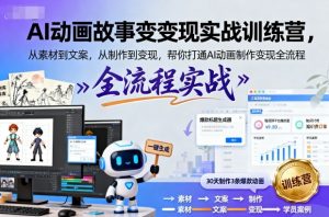 AI动画故事变现实战训练营,从素材到文案,从制作到变现,帮你打通AI动画制作变现全流程-赚钱驿站