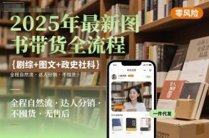 2025年最新图书带货全流程,剧综+图文+政史社科,全程自然流,达人分销,不囤货,无售后-赚钱驿站