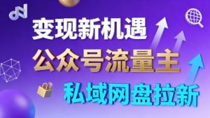 公众号流量主+私域网盘拉新,多方式变现,简单易上手,当天就有收益-赚钱驿站
