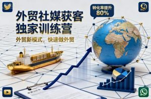 外贸社媒获客独家训练营,外贸新模式,快速做外贸-赚钱驿站