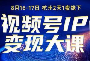 视频号ip变现大课8月16-17日线下课,一次性讲透视频号矩阵、投放、引流、转化的全流程SOP-赚钱驿站
