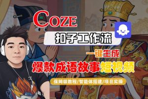 Coze扣子智能体工作流一键生成“爆款成语故事“短视频,全流程保姆级教学-赚钱驿站