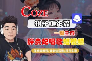 Coze扣子智能体工作流一键生成“胖贵妃对口型唱歌“短视频,全流程保姆级教学-赚钱驿站