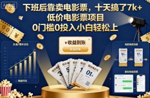 下班后靠卖电影票,十天搞了7k+,低价电影票项目,0门槛0投入小白轻松上手【揭秘】-赚钱驿站
