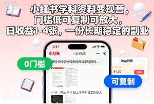 小红书学科资料变现营,门槛低可复制可放大,日收益1-4张,一份长期稳定的副业-赚钱驿站