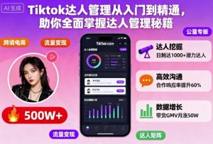 Tiktok达人管理从入门到精通,助你全面掌握达人管理秘籍-赚钱驿站