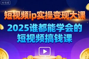 短视频ip实操变现大课,7月26-27日广州站线下课,2025谁都能学会的短视频搞钱课-赚钱驿站