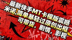 最新快手MT卡模版震撼多米诺,简单粗暴轻松过原创出框,可带货,剧情,影视-赚钱驿站
