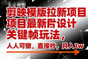 剪映模版拉新项目最新图片设计关键帧玩法,人人可做,直接抄,月入1w+-赚钱驿站
