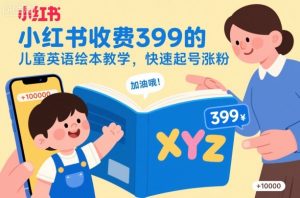 小红书收费399的儿童英语绘本教学,快速起号涨粉-赚钱驿站