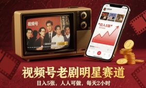 视频号老剧明星赛道,日入5张,人人可做,每天2小时-赚钱驿站