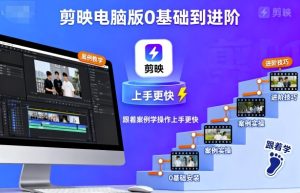 剪映电脑版0基础到进阶,跟着案例学操作上手更快-赚钱驿站