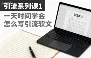 引流系列课1，一天时间学会怎么写引流软文-赚钱驿站