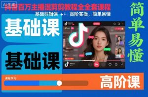 抖音百万主播混剪教程全套课程，基础剪辑课+高阶实操，简单易懂-赚钱驿站