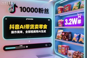 抖音AI带货卖零食，操作简单，全部视频用AI生成，一万粉丝，卖了3.2W单-赚钱驿站