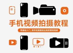 手机视频拍摄教程,零基础入门,用手机就能拍出高质量短视频-赚钱驿站