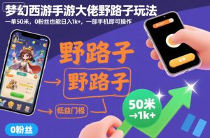 梦幻西游手游大佬野路子玩法,一单50米,0粉丝也能日入1k+,一部手机即可操作【揭秘】-赚钱驿站