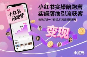 小红书实操陪跑营，实操落地引流获客，教你打造一个持续引流变现的账号-赚钱驿站