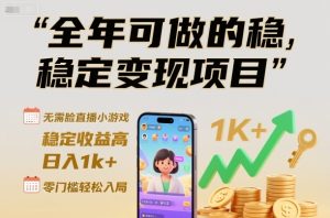 全年可做的稳定变现项目,无需露脸直播小游戏,稳定收益高,日入1k+,零门槛轻松入局【揭秘】-赚钱驿站