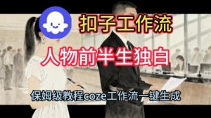 Coze扣子工作流一键生成人物前半生独白短视频,保姆级搭建教程-赚钱驿站
