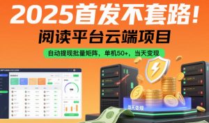 2025首发不套路!阅读平台云端项目,自动提现批量矩阵,单机50+,当天变现【揭秘】-赚钱驿站