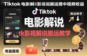 Tiktok电影解说搬运撸中视频收益，tk影视解说搬运教学-赚钱驿站