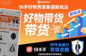 快手好物男装赛道新玩法,抄作业就行,0经验玩转快手好物带货-赚钱驿站