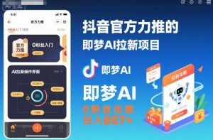 抖音官方力推的即梦AI拉新项目,0粉丝也能日入857+(附即梦AI拉新推广入口及教学)-赚钱驿站
