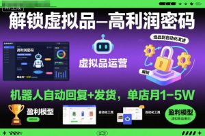 解锁虚拟品高利润密码:机器人自动回复+发货,单店月1-5W【揭秘】-赚钱驿站