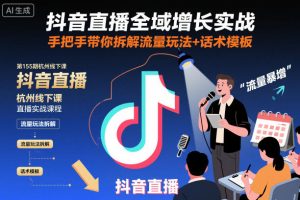 抖音直播全域增长实战第155期杭州线下课,手把手带你拆解流量玩法+话术模板-赚钱驿站