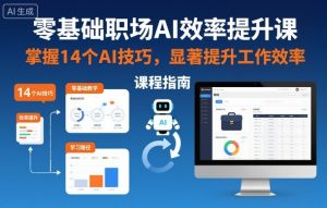 零基础职场AI效率提升课,掌握14个AI技巧,显著提升工作效率-赚钱驿站