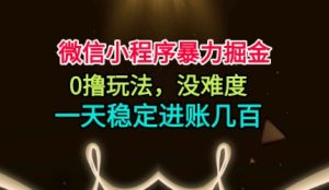 微信小程序暴力掘金，0撸玩法，没难度，一天稳定进账几张【揭秘】-赚钱驿站