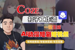 Coze扣子智能体工作流一键生成“AI动漫短剧“短视频，全流程保姆级教学-赚钱驿站