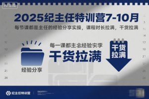 2025纪主任特训营7-10月，每节课都是主任的经验分享实操，课程时长拉满，干货拉满-赚钱驿站