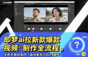 即梦ai拉新爆款视频制作全流程，手把手教你制作，适合新手小白入手操作-赚钱驿站