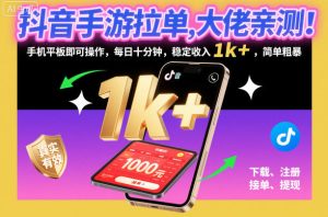 抖音手游拉单，大佬亲测！手机平板即可操作，每日十分钟，稳定收入1k+，简单粗暴【揭秘】-赚钱驿站