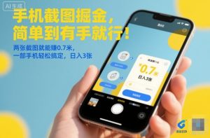 手机截图掘金，简单到有手就行！两张截图就能賺0.7米，一部手机轻松搞定，日入3张【揭秘】-赚钱驿站