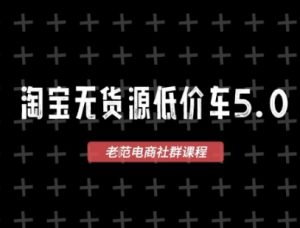 淘宝无货源价车5.0,2025最新VIP淘宝无货源课程,1688代发,蓝海选品,零成本创业首选(更新)-赚钱驿站