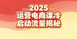 2025小红书运营电商课：新手实战＋冷启动＋流量揭秘-赚钱驿站