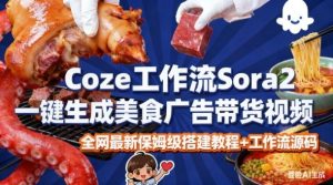 coze扣子智能体sora2一键生成美食广告高端视频工作流保姆级拆解教程,无需剪辑,无需拍摄-赚钱驿站