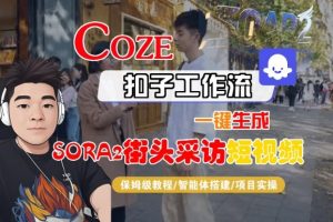 Coze扣子智能体工作流一键生成“SORA2街头采访“短视频,全流程保姆级教学-赚钱驿站