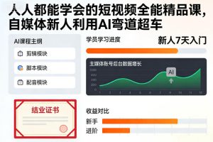 人人都能学会的短视频全能精品课，自媒体新人利用AI弯道超车-赚钱驿站
