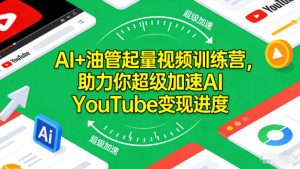 AI+油管起量视频训练营，助力你超级加速AI YouTube变现进度​-赚钱驿站