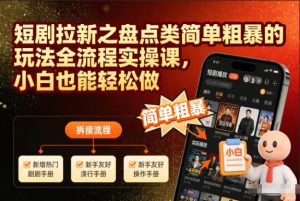短剧拉新之盘点类简单粗暴的玩法全流程实操课,小白也能轻松做-赚钱驿站