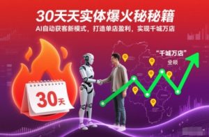 30天实体爆火秘籍,AI自动获客新模式,打造单店盈利,实现千城万店-赚钱驿站