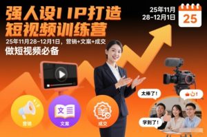 强人设IP打造短视频训练营25年11月28-12月1日,营销+文案+成交,做短视频必备-赚钱驿站