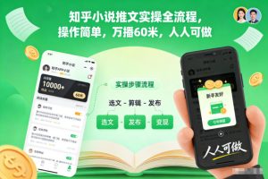 知乎小说推文实操全流程，操作简单，万播60米，人人可做-赚钱驿站