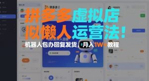 拼多多虚拟店懒人运营法：机器人包办回复发货，月入1W+教程-赚钱驿站