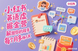 小红书英语虚拟资料掘金营,纯AI操作,解放你的双手,每个月多挣几K-赚钱驿站