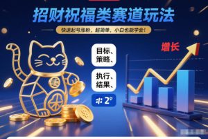 招财祝福类赛道玩法,快速起号涨粉,超简单,小白也能学会!-赚钱驿站